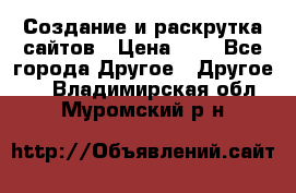 Создание и раскрутка сайтов › Цена ­ 1 - Все города Другое » Другое   . Владимирская обл.,Муромский р-н